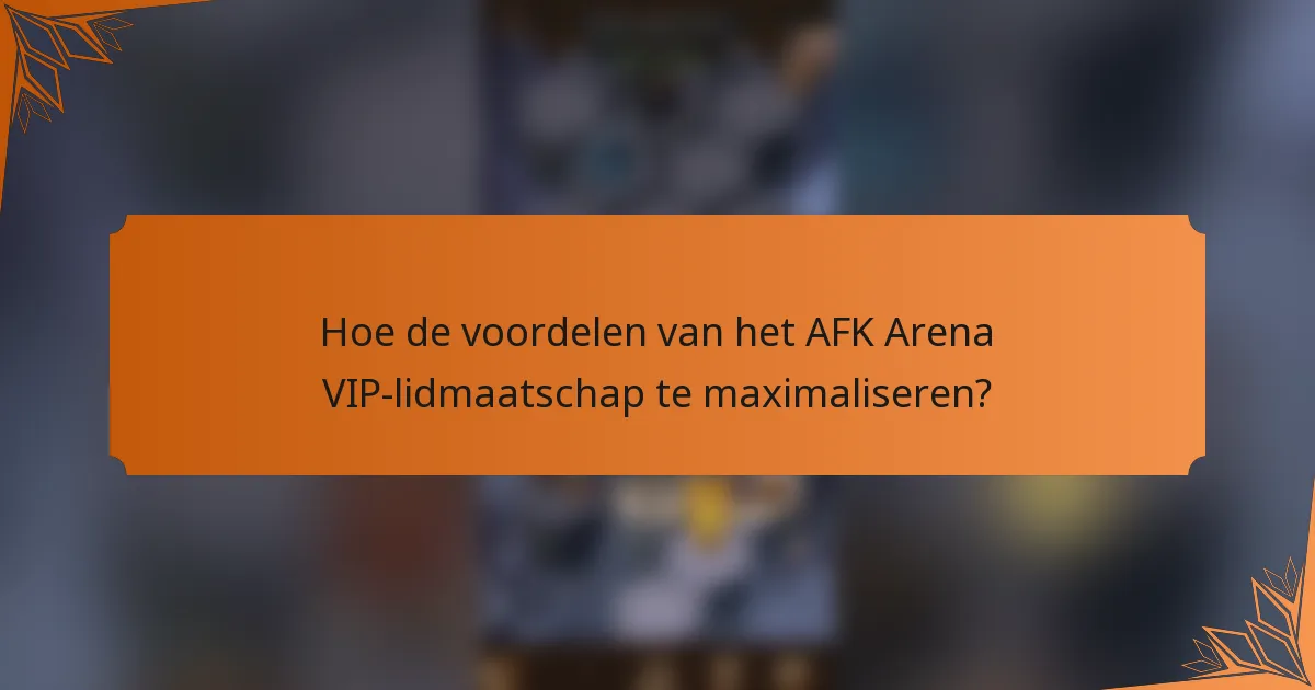 Hoe de voordelen van het AFK Arena VIP-lidmaatschap te maximaliseren?