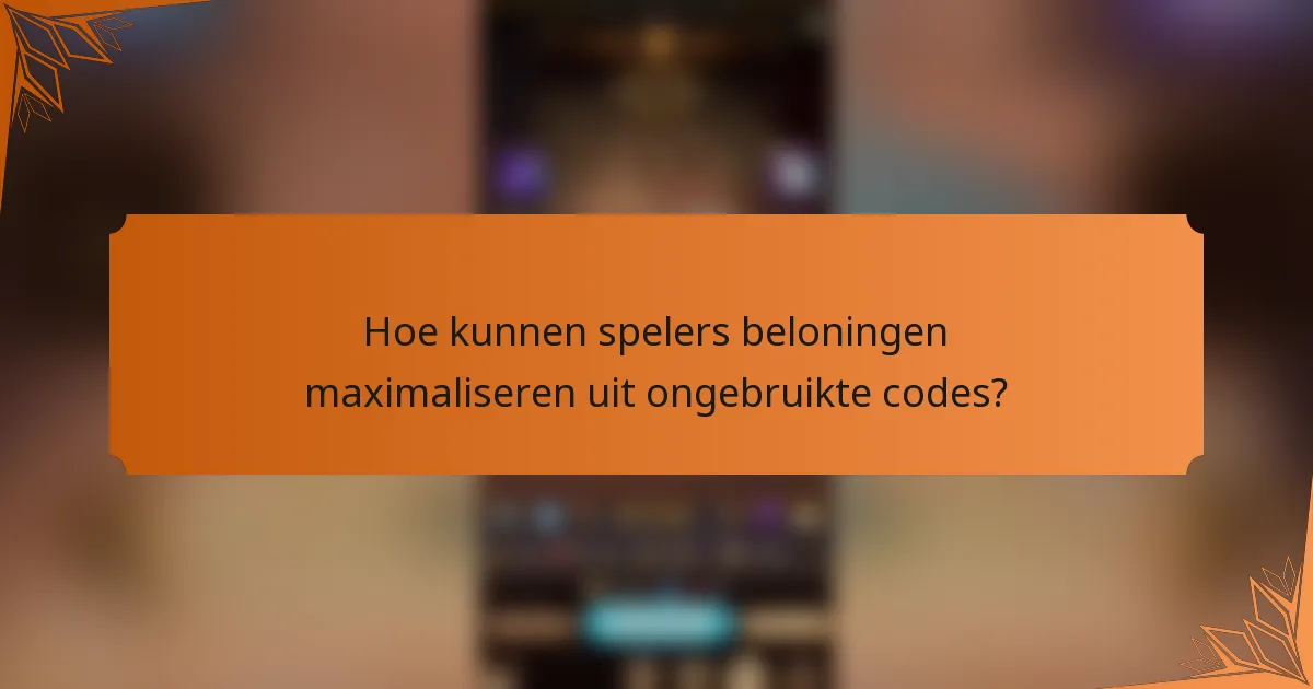 Hoe kunnen spelers beloningen maximaliseren uit ongebruikte codes?
