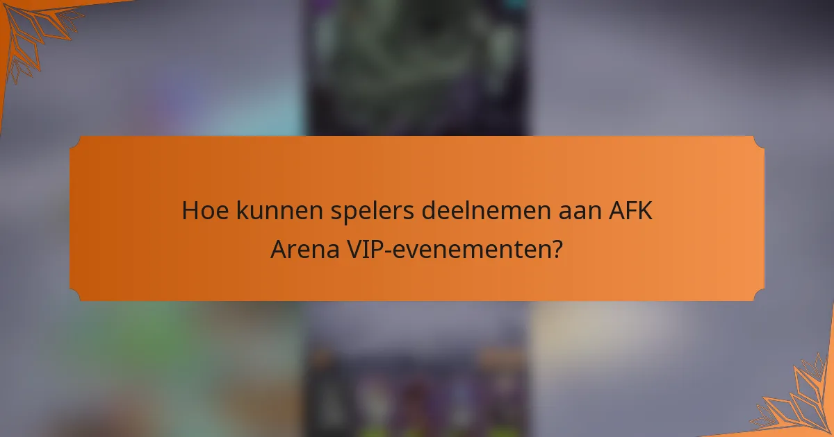 Hoe kunnen spelers deelnemen aan AFK Arena VIP-evenementen?