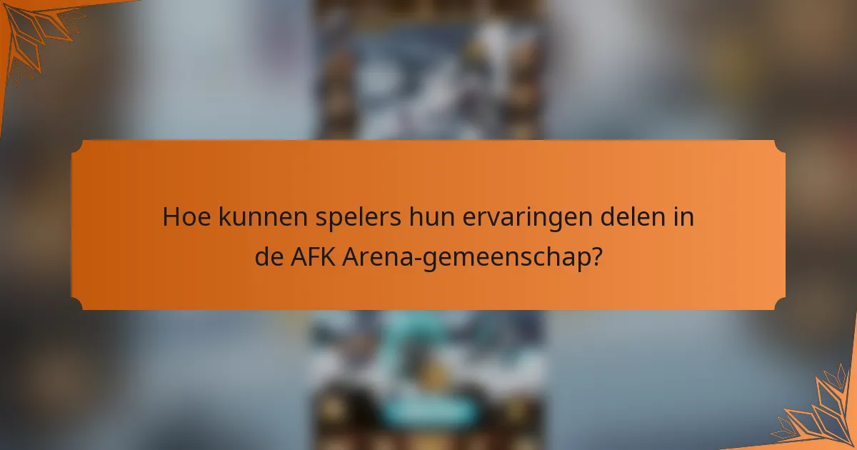 Hoe kunnen spelers hun ervaringen delen in de AFK Arena-gemeenschap?