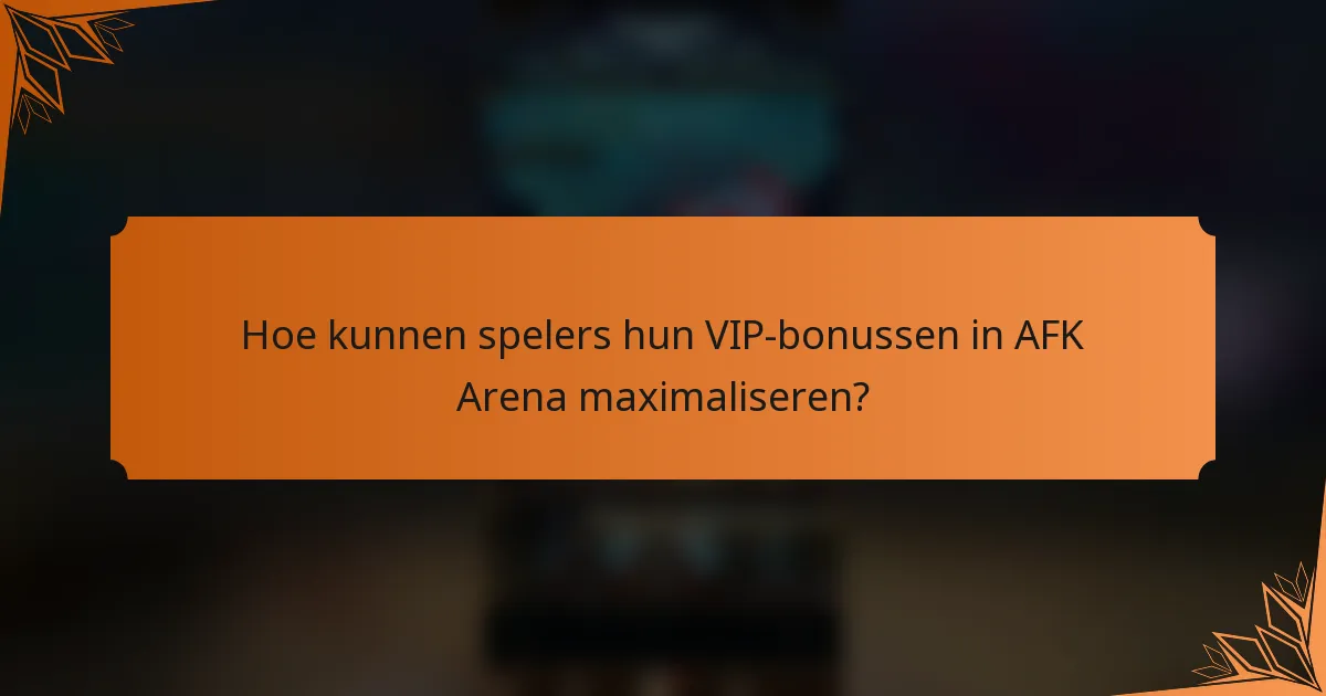 Hoe kunnen spelers hun VIP-bonussen in AFK Arena maximaliseren?