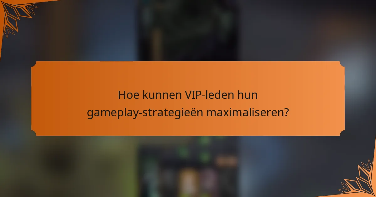 Hoe kunnen VIP-leden hun gameplay-strategieën maximaliseren?