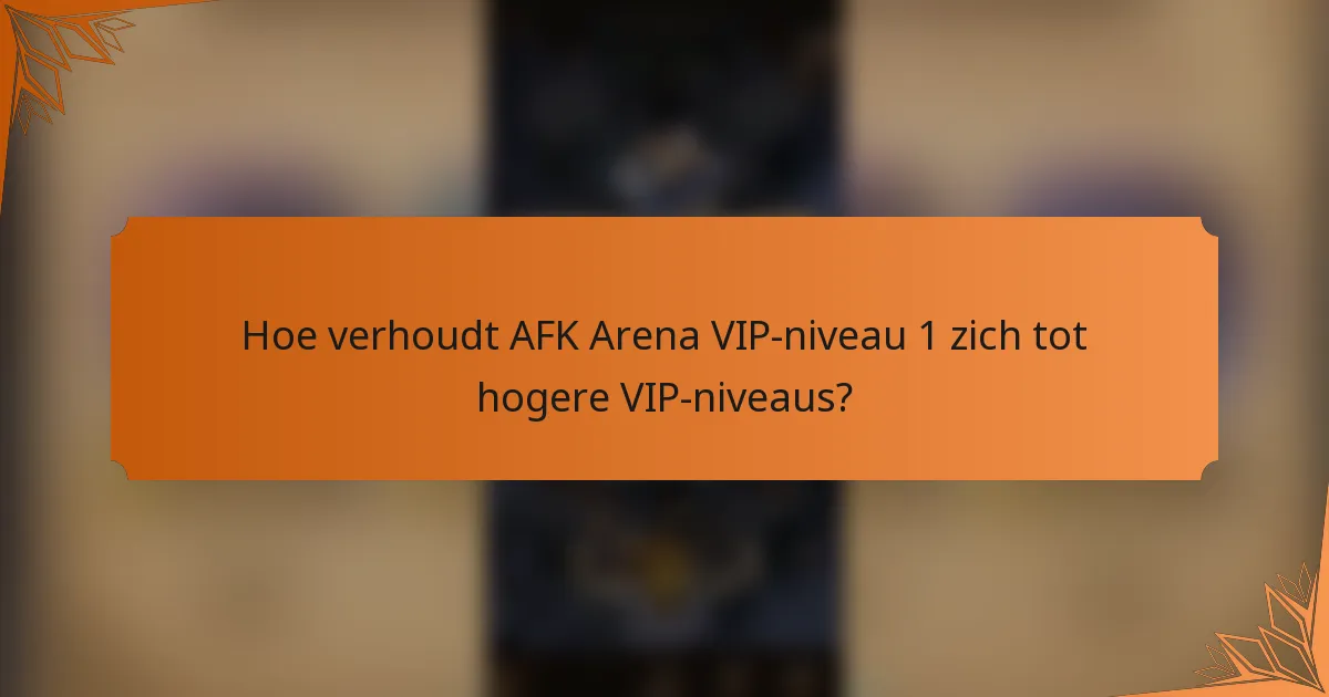 Hoe verhoudt AFK Arena VIP-niveau 1 zich tot hogere VIP-niveaus?