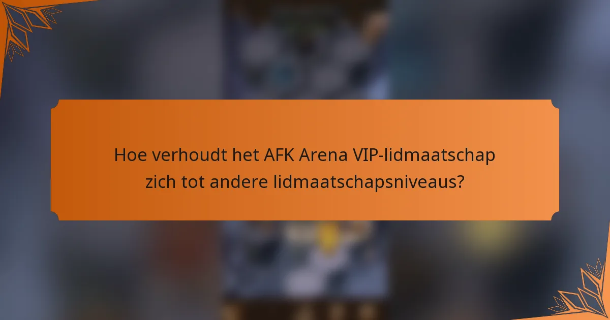 Hoe verhoudt het AFK Arena VIP-lidmaatschap zich tot andere lidmaatschapsniveaus?