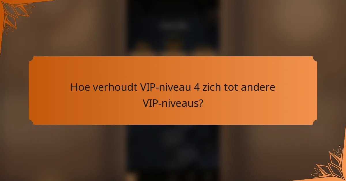 Hoe verhoudt VIP-niveau 4 zich tot andere VIP-niveaus?