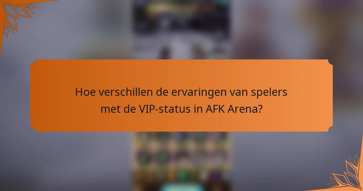 Hoe verschillen de ervaringen van spelers met de VIP-status in AFK Arena?