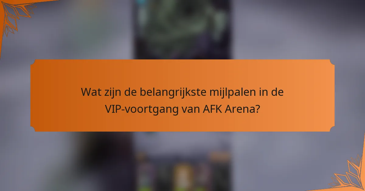 Wat zijn de belangrijkste mijlpalen in de VIP-voortgang van AFK Arena?