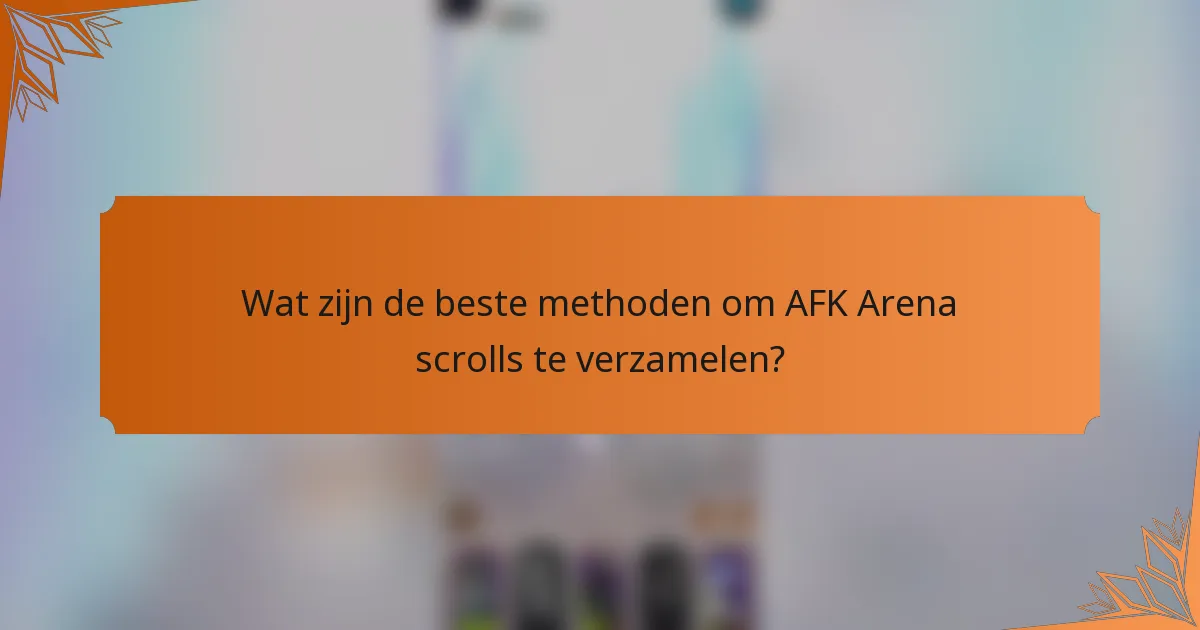 Wat zijn de beste methoden om AFK Arena scrolls te verzamelen?