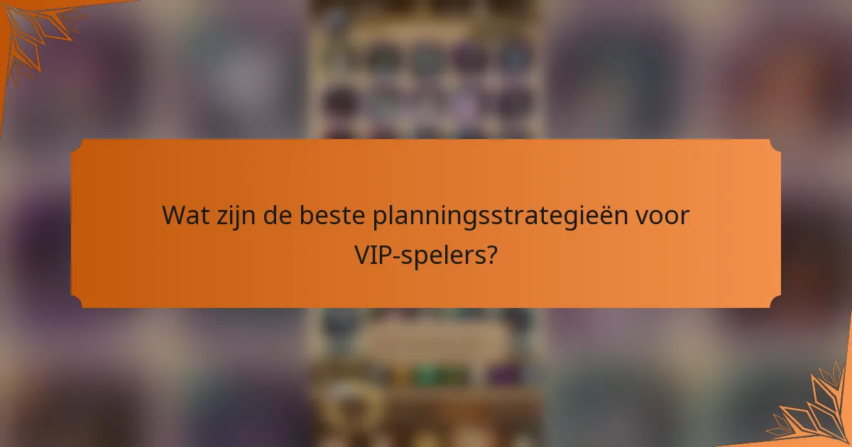 Wat zijn de beste planningsstrategieën voor VIP-spelers?