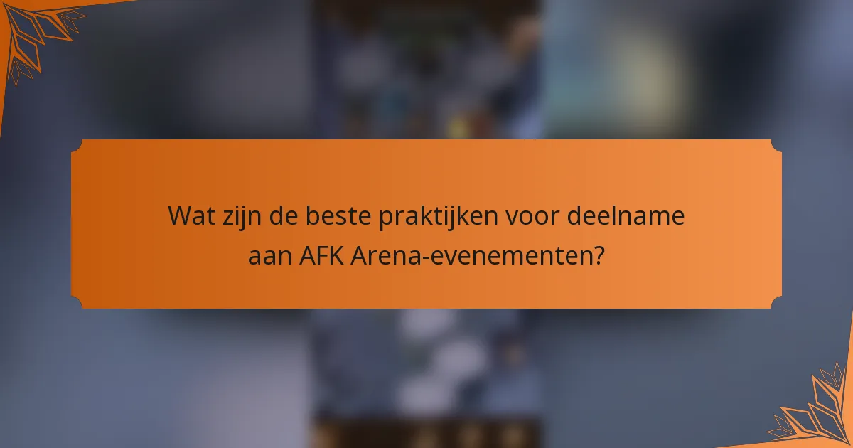 Wat zijn de beste praktijken voor deelname aan AFK Arena-evenementen?