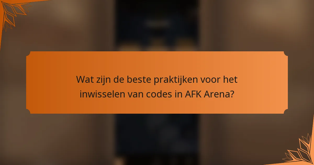Wat zijn de beste praktijken voor het inwisselen van codes in AFK Arena?