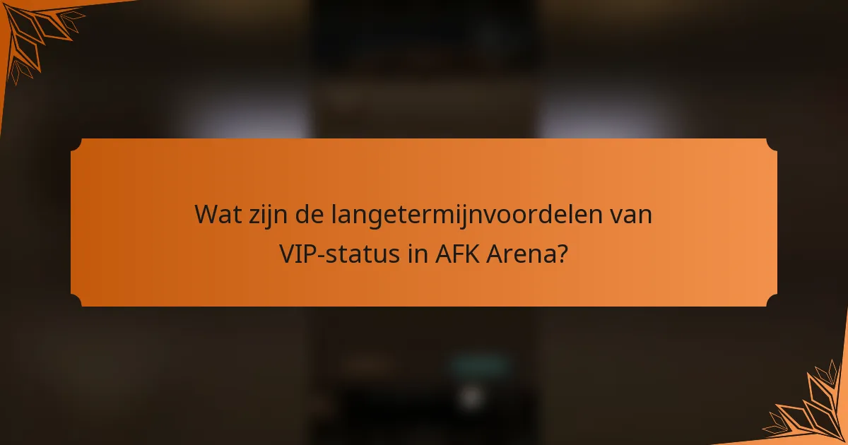 Wat zijn de langetermijnvoordelen van VIP-status in AFK Arena?