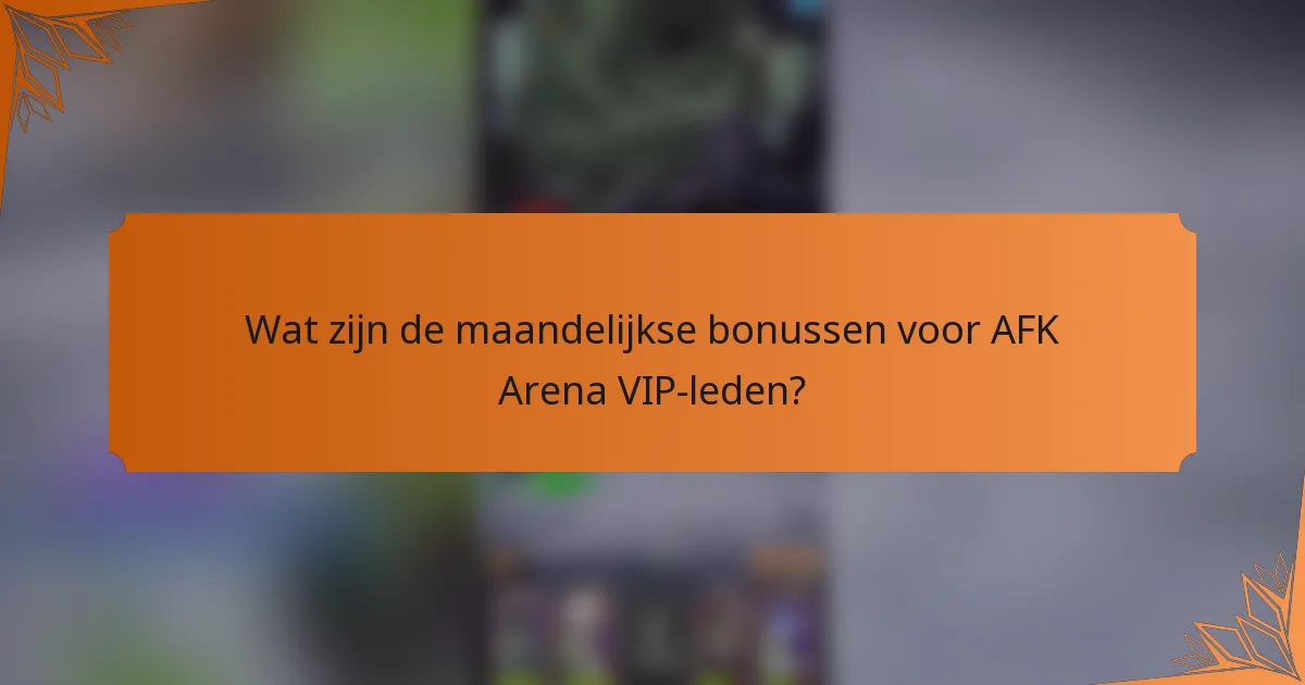 Wat zijn de maandelijkse bonussen voor AFK Arena VIP-leden?