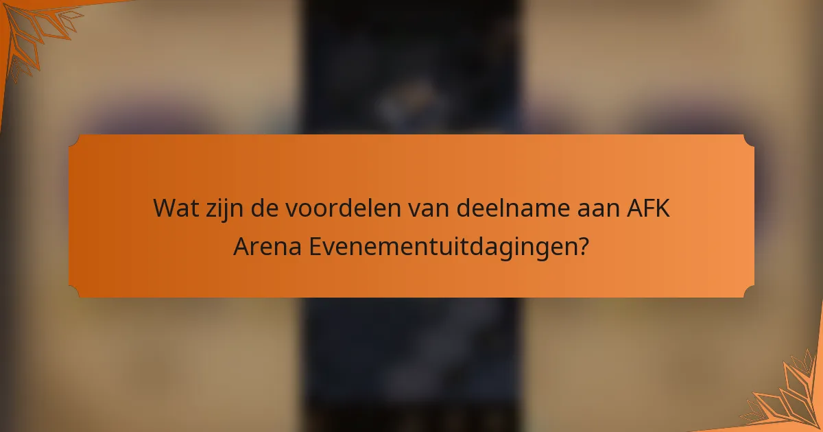 Wat zijn de voordelen van deelname aan AFK Arena Evenementuitdagingen?