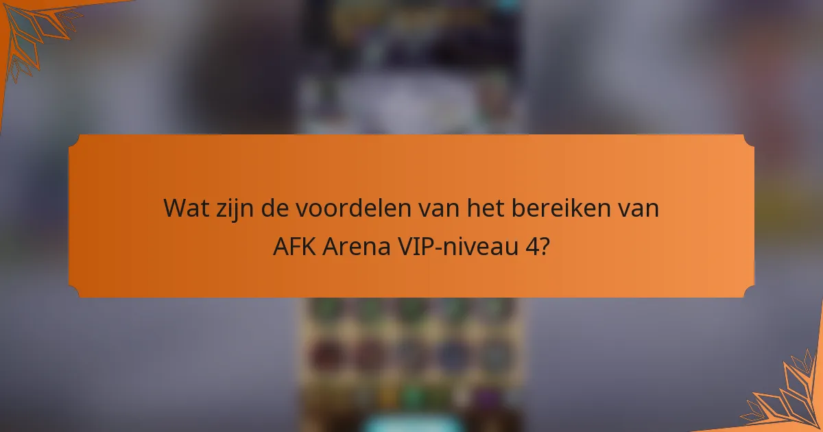 Wat zijn de voordelen van het bereiken van AFK Arena VIP-niveau 4?