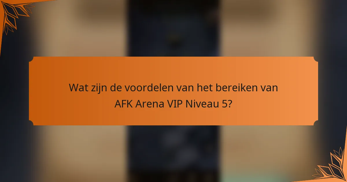 Wat zijn de voordelen van het bereiken van AFK Arena VIP Niveau 5?