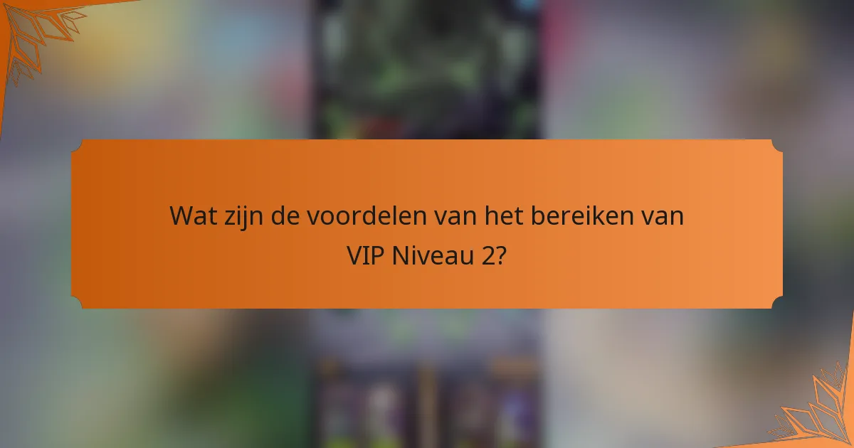 Wat zijn de voordelen van het bereiken van VIP Niveau 2?