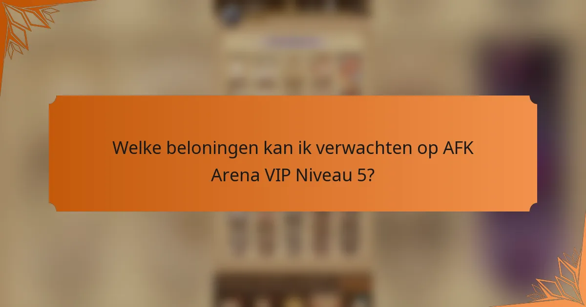Welke beloningen kan ik verwachten op AFK Arena VIP Niveau 5?
