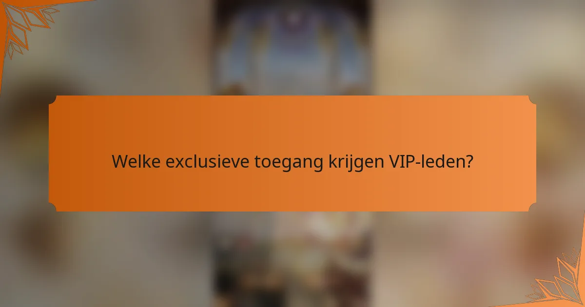 Welke exclusieve toegang krijgen VIP-leden?
