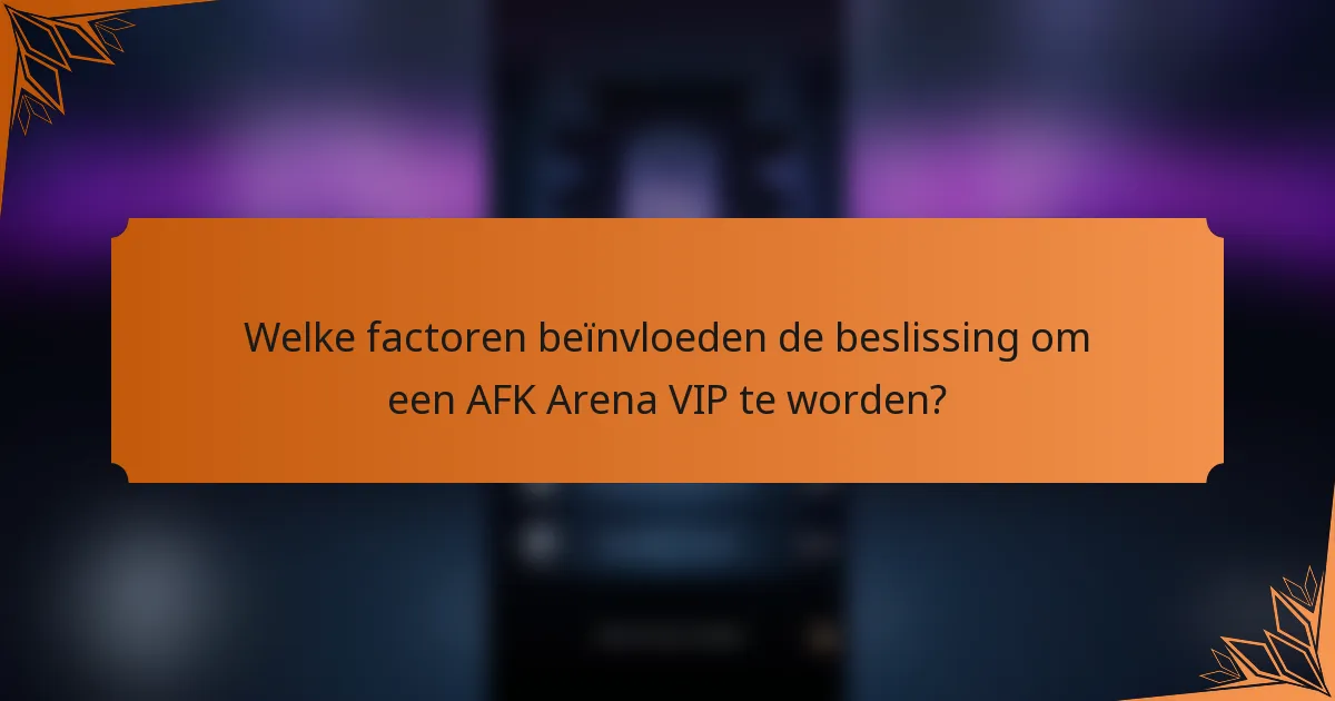 Welke factoren beïnvloeden de beslissing om een AFK Arena VIP te worden?