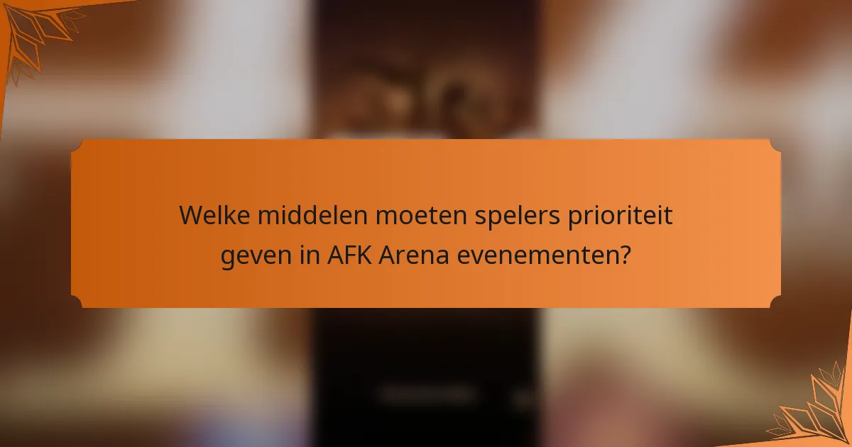 Welke middelen moeten spelers prioriteit geven in AFK Arena evenementen?