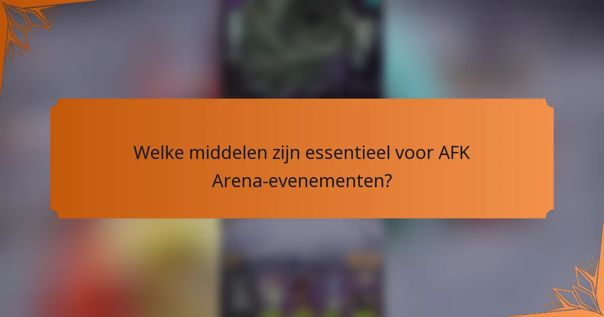 Welke middelen zijn essentieel voor AFK Arena-evenementen?