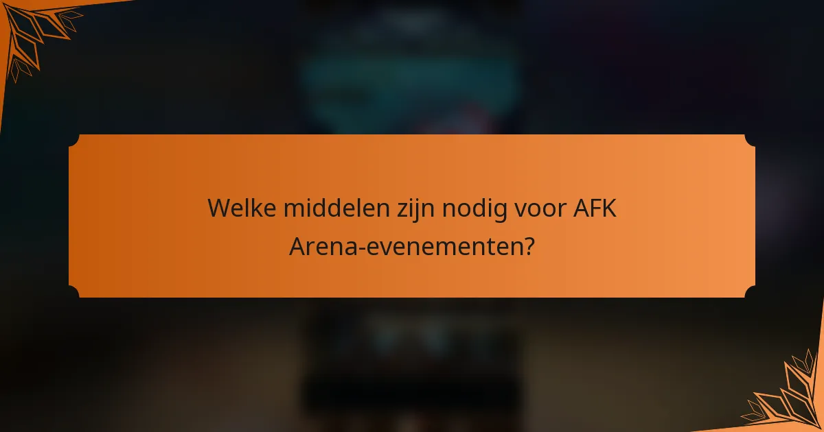Welke middelen zijn nodig voor AFK Arena-evenementen?