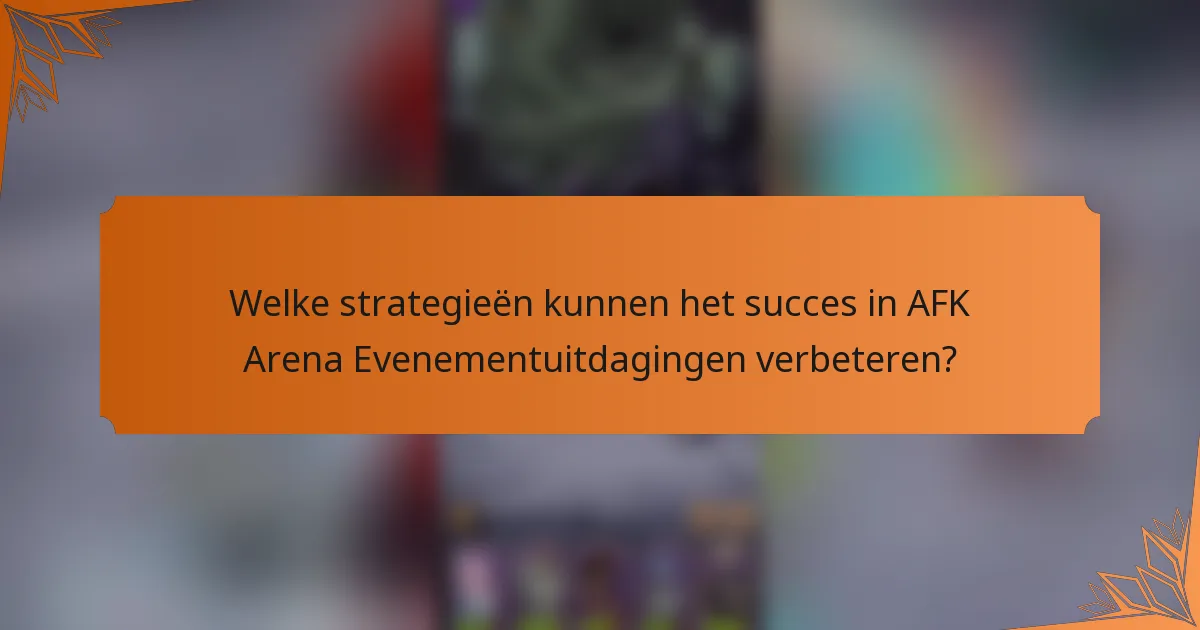 Welke strategieën kunnen het succes in AFK Arena Evenementuitdagingen verbeteren?